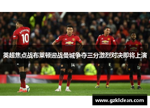 英超焦点战布莱顿迎战曼城争夺三分激烈对决即将上演