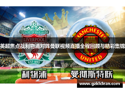 英超焦点战利物浦对阵曼联视频直播全程回顾与精彩集锦
